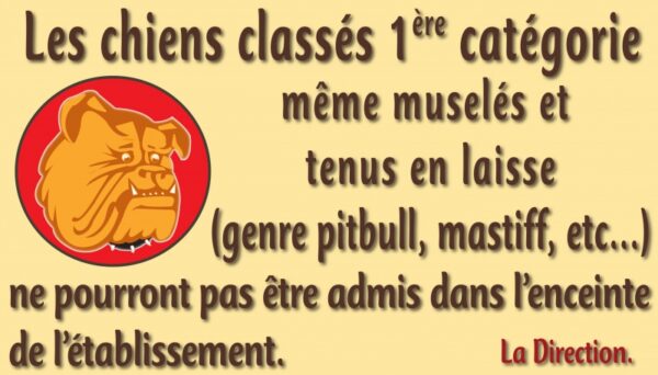 Les chiens classés 1ère catégorie même muselés et tenus en laisse ne pourront pas être admis dans l'enceinte de l'établissement